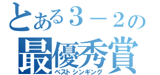 とある３－２の最優秀賞（ベストシンギング）