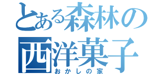 とある森林の西洋菓子（おかしの家）