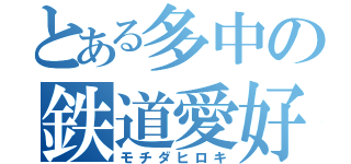 とある多中の鉄道愛好家（モチダヒロキ）