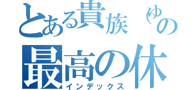 とある貴族（ゆいぴー）の最高の休日（インデックス）