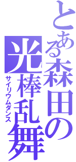 とある森田の光棒乱舞（サイリウムダンス）