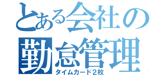 とある会社の勤怠管理（タイムカード２枚）