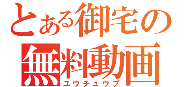 とある御宅の無料動画（ユウチュウブ）