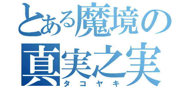 とある魔境の真実之実（タコヤキ）