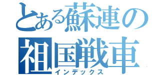 とある蘇連の祖国戦車（インデックス）