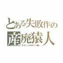 とある失敗作の産廃猿人（そだいごみ＠マジ臭い）