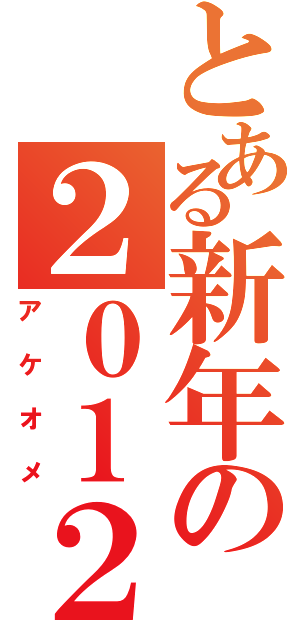 とある新年の２０１２（アケオメ）