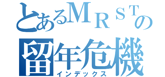 とあるＭＲＳＴの留年危機（インデックス）