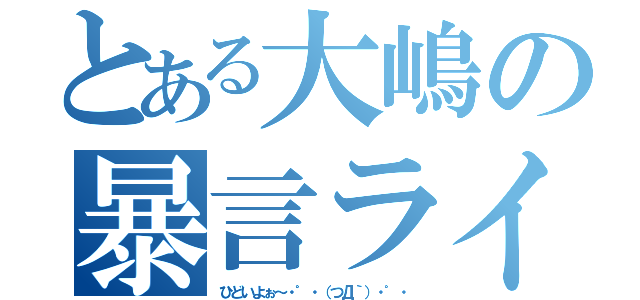 とある大嶋の暴言ライン（ひどいよぉ～・゜・（つД｀）・゜・）