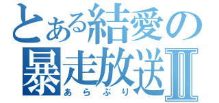 とある結愛の暴走放送Ⅱ（あらぶり）