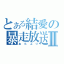 とある結愛の暴走放送Ⅱ（あらぶり）