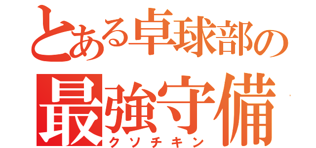 とある卓球部の最強守備（クソチキン）