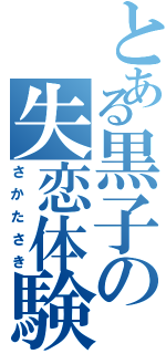 とある黒子の失恋体験（さかたさき）