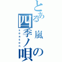 とある　嵐　の四季ノ唄（ｓｅａｓｏｎ）