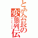 とある会長の変態列伝（インデックス）