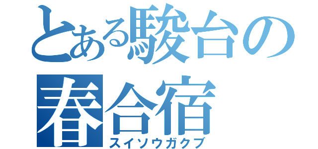 とある駿台の春合宿（スイソウガクブ）