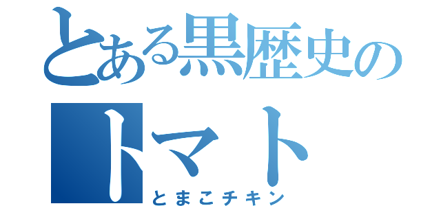 とある黒歴史のトマト（とまこチキン）