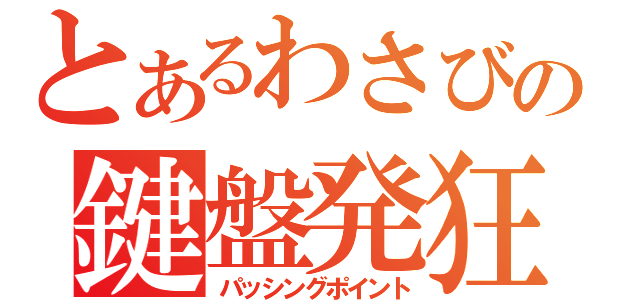 とあるわさびの鍵盤発狂（パッシングポイント）