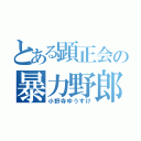 とある顕正会の暴力野郎（小野寺ゆうすけ）