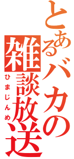 とあるバカの雑談放送（ひまじんめ）