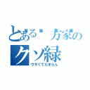 とある𡈽方家のクソ緑（ウザくてたまらん）