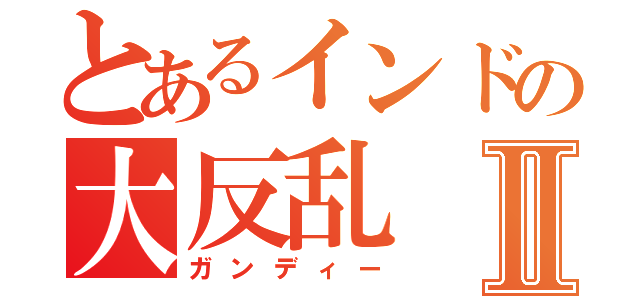 とあるインドの大反乱Ⅱ（ガンディー）