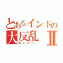 とあるインドの大反乱Ⅱ（ガンディー）