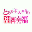 とある主人與我の甜蜜幸福（直到永遠）