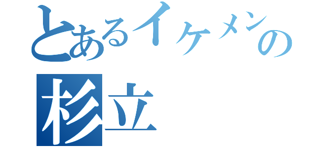 とあるイケメンの杉立（）