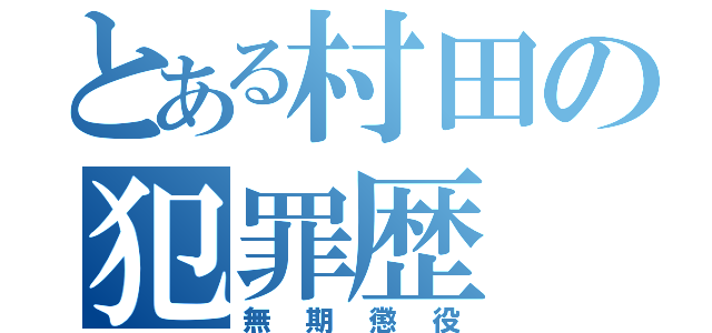 とある村田の犯罪歴（無期懲役）