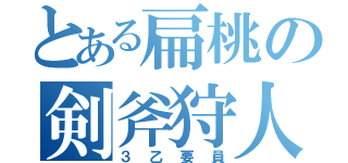 とある扁桃の剣斧狩人（３乙要員）