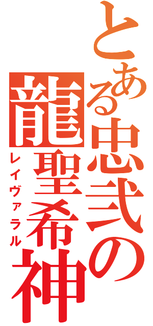 とある忠弐の龍聖希神秘説（レイヴァラル）