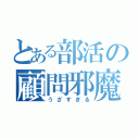 とある部活の顧問邪魔（うざすぎる）