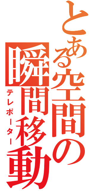 とある空間の瞬間移動（テレポーター）