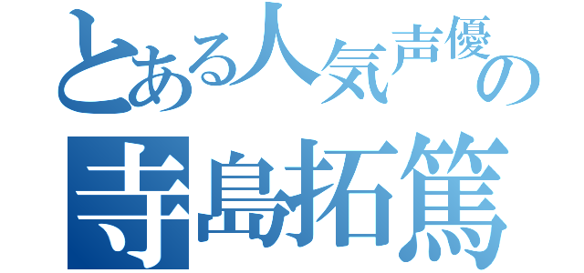 とある人気声優の寺島拓篤（）