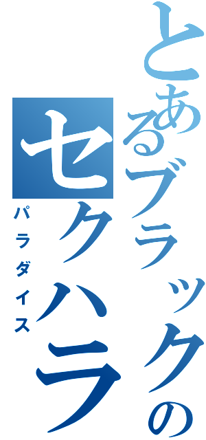 とあるブラックローズのセクハラ（パラダイス）