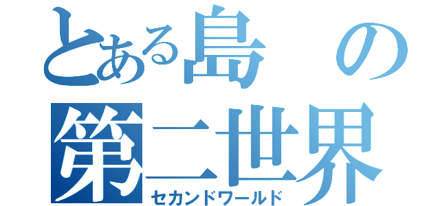 とある島の第二世界（セカンドワールド）