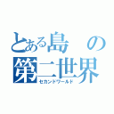 とある島の第二世界（セカンドワールド）