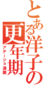 とある洋子の更年期（アデージョ満開）