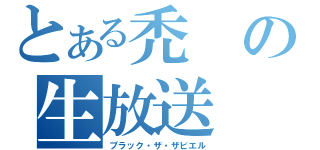 とある禿の生放送（ブラック・ザ・ザビエル）