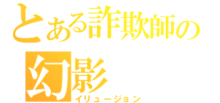 とある詐欺師の幻影（イリュージョン）