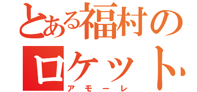 とある福村のロケット（アモーレ）