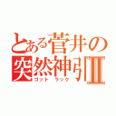 とある菅井の突然神引Ⅱ（ゴット ラック）