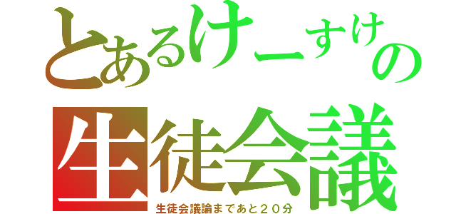 とあるけーすけの生徒会議（生徒会議論まであと２０分）