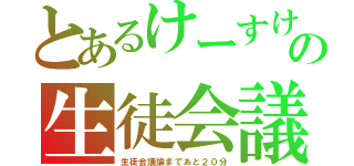 とあるけーすけの生徒会議（生徒会議論まであと２０分）