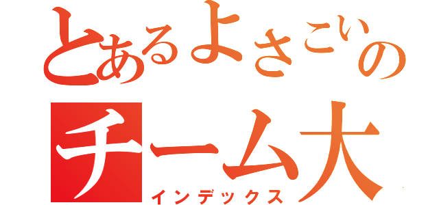 とあるよさこいのチーム大和（インデックス）