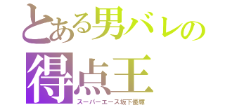 とある男バレの得点王（スーパーエース坂下優輝）