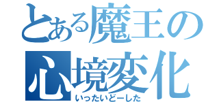 とある魔王の心境変化（いったいどーした）