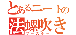 とあるニートの法螺吹き（ブースター）