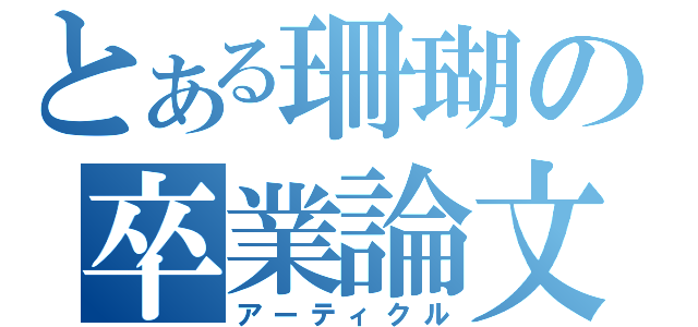 とある珊瑚の卒業論文（アーティクル）